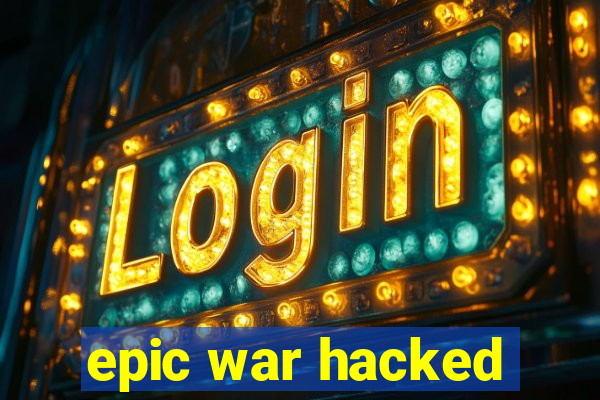 epic war hacked